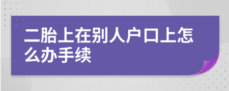 二胎上在别人户口上怎么办手续