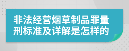 非法经营烟草制品罪量刑标准及详解是怎样的