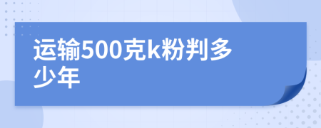 运输500克k粉判多少年