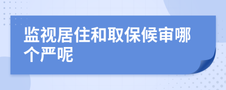 监视居住和取保候审哪个严呢