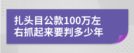 扎头目公款100万左右抓起来要判多少年