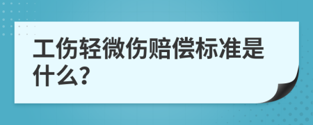 工伤轻微伤赔偿标准是什么？