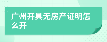 广州开具无房产证明怎么开