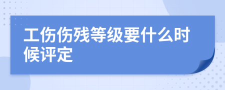 工伤伤残等级要什么时候评定