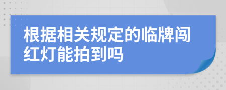 根据相关规定的临牌闯红灯能拍到吗