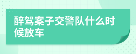 醉驾案子交警队什么时候放车