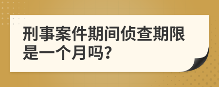 刑事案件期间侦查期限是一个月吗？