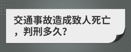 交通事故造成致人死亡，判刑多久？