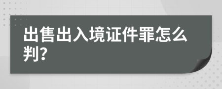 出售出入境证件罪怎么判？