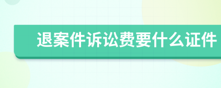 退案件诉讼费要什么证件