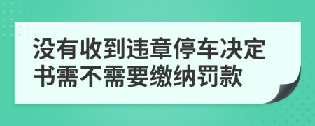 没有收到违章停车决定书需不需要缴纳罚款