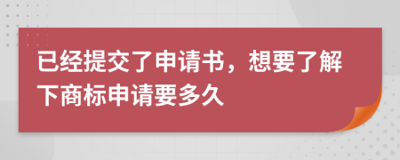 已经提交了申请书，想要了解下商标申请要多久