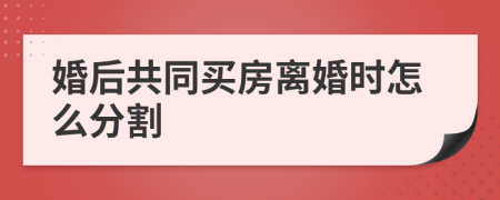 婚后共同买房离婚时怎么分割