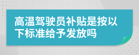 高温驾驶员补贴是按以下标准给予发放吗