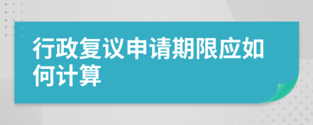 行政复议申请期限应如何计算