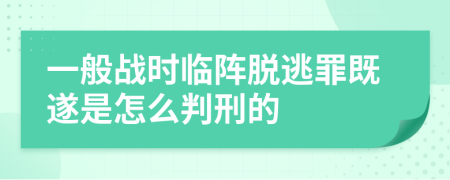 一般战时临阵脱逃罪既遂是怎么判刑的