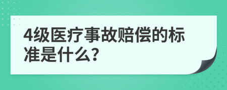 4级医疗事故赔偿的标准是什么？