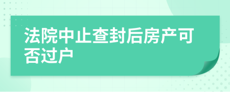 法院中止查封后房产可否过户