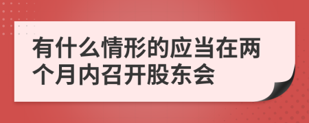 有什么情形的应当在两个月内召开股东会