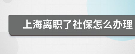 上海离职了社保怎么办理