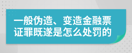 一般伪造、变造金融票证罪既遂是怎么处罚的