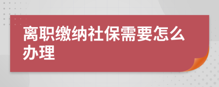 离职缴纳社保需要怎么办理