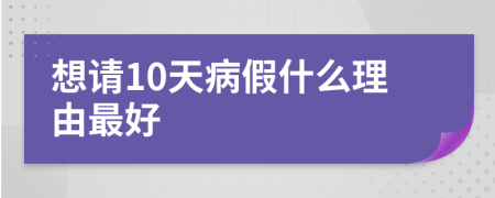 想请10天病假什么理由最好