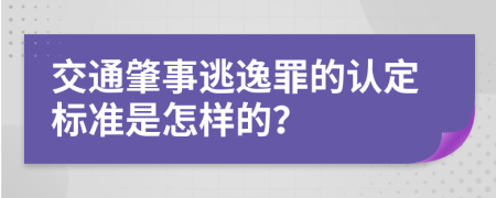 交通肇事逃逸罪的认定标准是怎样的？