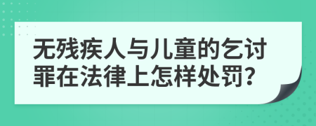 无残疾人与儿童的乞讨罪在法律上怎样处罚？