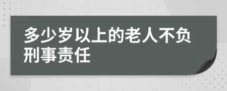 多少岁以上的老人不负刑事责任