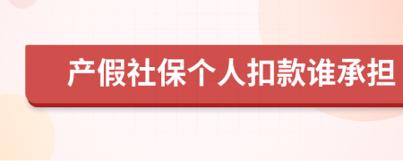 产假社保个人扣款谁承担