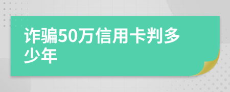 诈骗50万信用卡判多少年