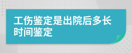 工伤鉴定是出院后多长时间鉴定