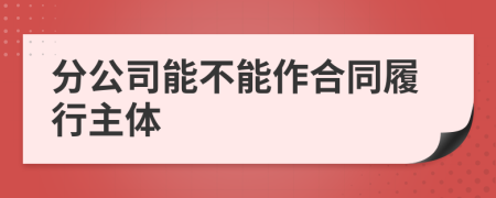 分公司能不能作合同履行主体