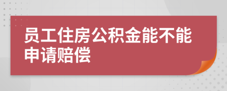 员工住房公积金能不能申请赔偿