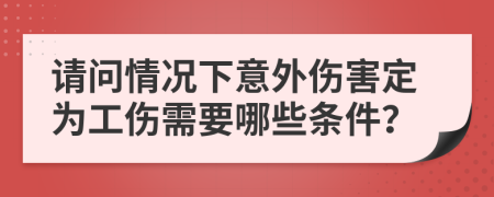 请问情况下意外伤害定为工伤需要哪些条件？