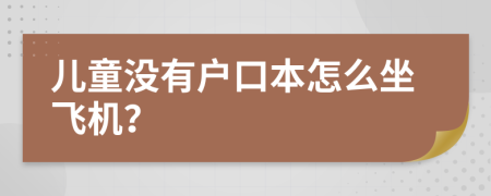 儿童没有户口本怎么坐飞机？