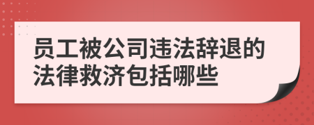 员工被公司违法辞退的法律救济包括哪些