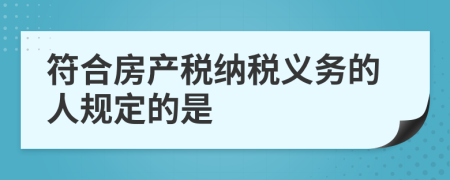 符合房产税纳税义务的人规定的是
