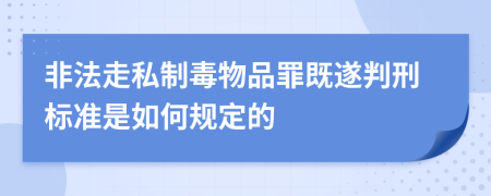 非法走私制毒物品罪既遂判刑标准是如何规定的