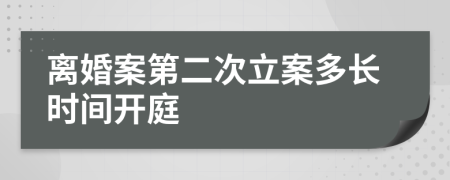 离婚案第二次立案多长时间开庭