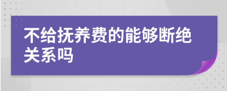 不给抚养费的能够断绝关系吗