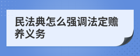 民法典怎么强调法定赡养义务