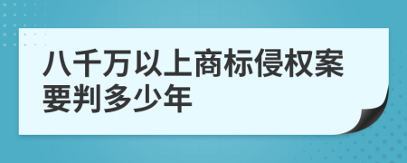 八千万以上商标侵权案要判多少年