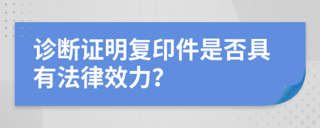 诊断证明复印件是否具有法律效力？