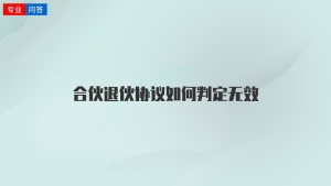 合伙退伙协议如何判定无效