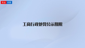 工商行政处罚公示期限