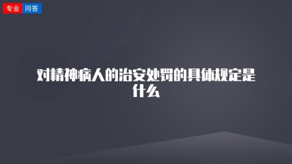 对精神病人的治安处罚的具体规定是什么