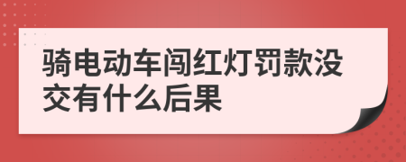 骑电动车闯红灯罚款没交有什么后果