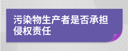 污染物生产者是否承担侵权责任